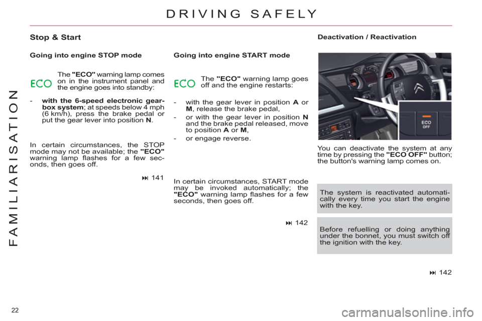 Citroen C5 2012 (RD/TD) / 2.G Owners Guide 22 
FAMILIARISATION
DRIVING SAFELY 
   
Stop & Start 
 
 
Going into engine STOP mode 
  The  "ECO" 
 warning lamp comes 
on in the instrument panel and 
the engine goes into standby: 
   
 
-   with 