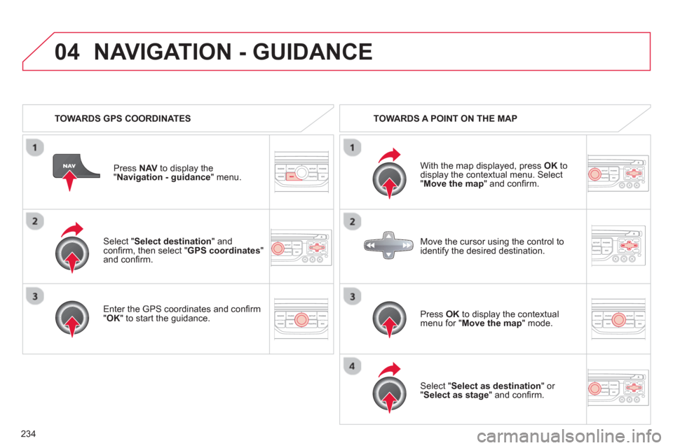 Citroen C5 2012 (RD/TD) / 2.G Owners Manual 234
04
Select "Select destination" andconfi rm, then select " GPS coordinates
"and confi rm.
Enter the
GPS coordinates and confi rm "OK " to start the guidance. Pr
ess NAV
to display th Citroen C5 2012 (RD/TD) / 2.G Owners Manual 234
04
Select "Select destination" andconfi rm, then select " GPS coordinates
"and confi rm.
Enter the
GPS coordinates and confi rm "OK " to start the guidance. Pr
ess NAV
to display th