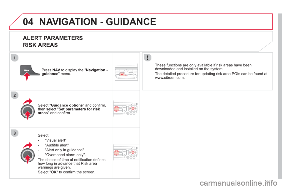 Citroen C5 2012 (RD/TD) / 2.G Owners Manual 237
04 NAVIGATION - GUIDANCE 
   
ALERT PARAMETERS 
RISK AREAS
Select:
-  "Vi
sual alert" 
-  "A
udible alert"
-  
"Alert only in guidance" 
-  "
Overspeed alarm only".  
Th
e choice of time of noti�