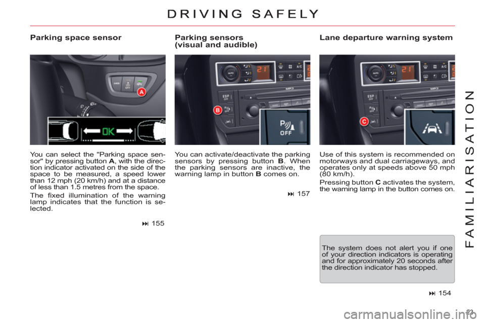 Citroen C5 2012 (RD/TD) / 2.G Owners Manual 23 
FAMILIARISATION
  You can activate/deactivate the parking 
sensors by pressing button  B 
. When 
the parking sensors are inactive, the 
warning lamp in button  B 
 comes on. 
 
 
Parking sensors
