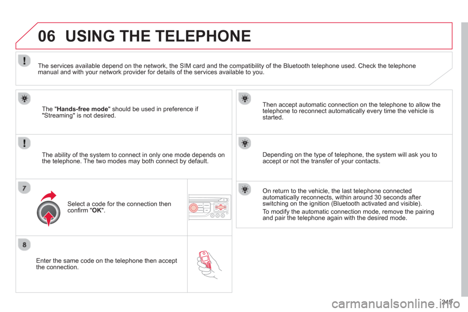 Citroen C5 2012 (RD/TD) / 2.G Owners Manual 249
06
   Enter the same code on the telephone then accept 
the connection.   
Then accept automatic connection on the telephone to allow the
te
lephone to reconnect automatically every time the vehic