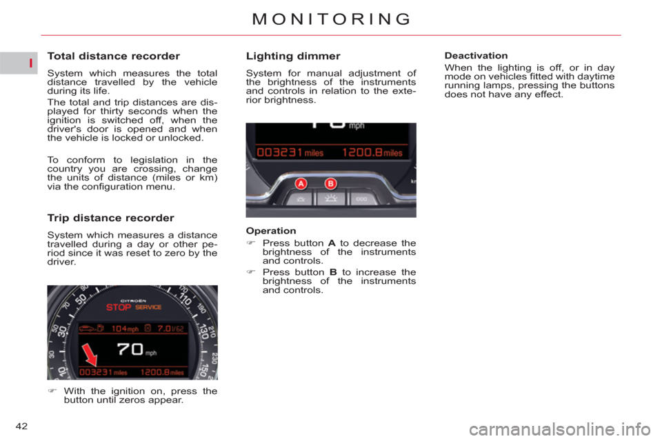 Citroen C5 2012 (RD/TD) / 2.G Owners Manual I
42
MONITORING
   
 
 
 
 
 
 
 
 
 
 
 
Total distance recorder 
 
System which measures the total 
distance travelled by the vehicle 
during its life. 
  The total and trip distances are dis-
playe