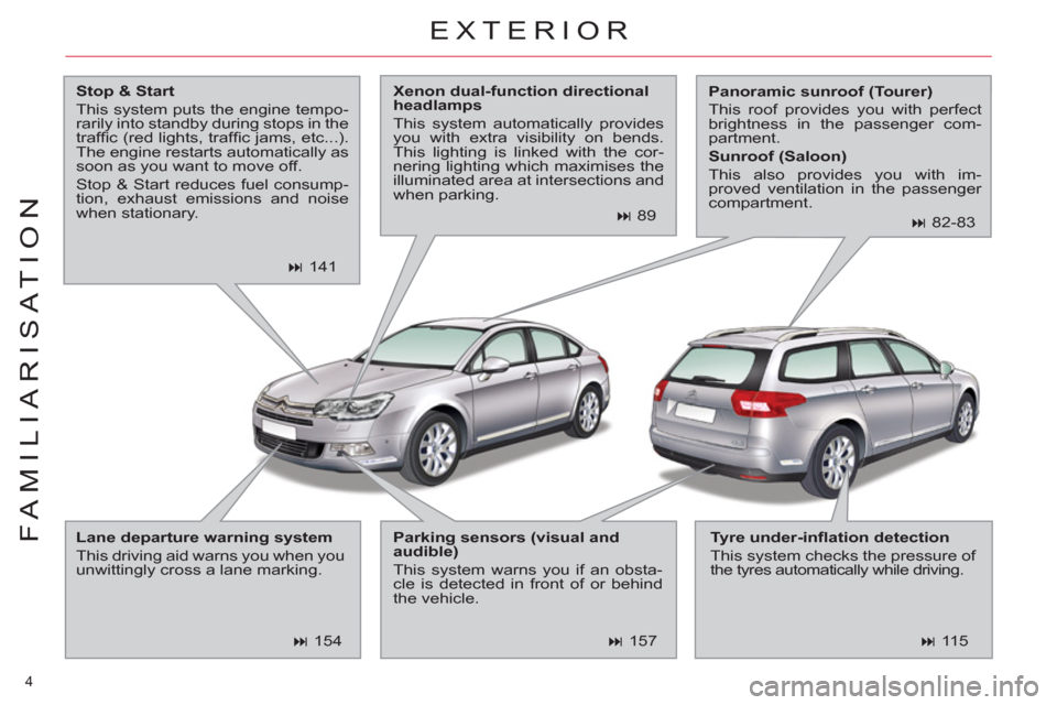Citroen C5 2012 (RD/TD) / 2.G Owners Manual 4 
FAMILIARISATION
EXTERIOR
   
Stop & Start 
 
  This system puts the engine tempo-
rarily into standby during stops in the 
trafﬁ c (red lights, trafﬁ c jams, etc...). 
The engine restarts autom