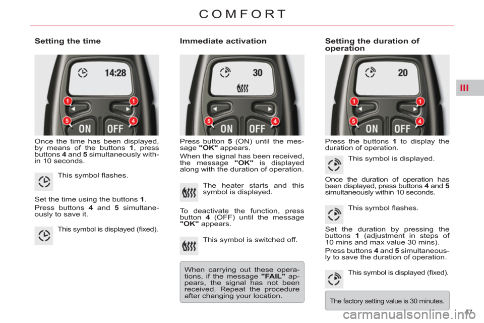 Citroen C5 2012 (RD/TD) / 2.G Owners Manual III
57 
COMFORT
   
Setting the time 
 
Once the time has been displayed, 
by means of the buttons  1 
, press 
buttons  4 
 and  5 
 simultaneously with-
in 10 seconds. 
   
Immediate activation 
 
P