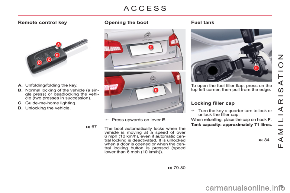 Citroen C5 2012 (RD/TD) / 2.G Owners Manual 5 
FAMILIARISATION
   
 
A. 
  Unfolding/folding the key. 
   
B. 
  Normal locking of the vehicle (a sin-
gle press) or deadlocking the vehi-
cle (two presses in succession). 
   
C. 
 Guide-me-home 