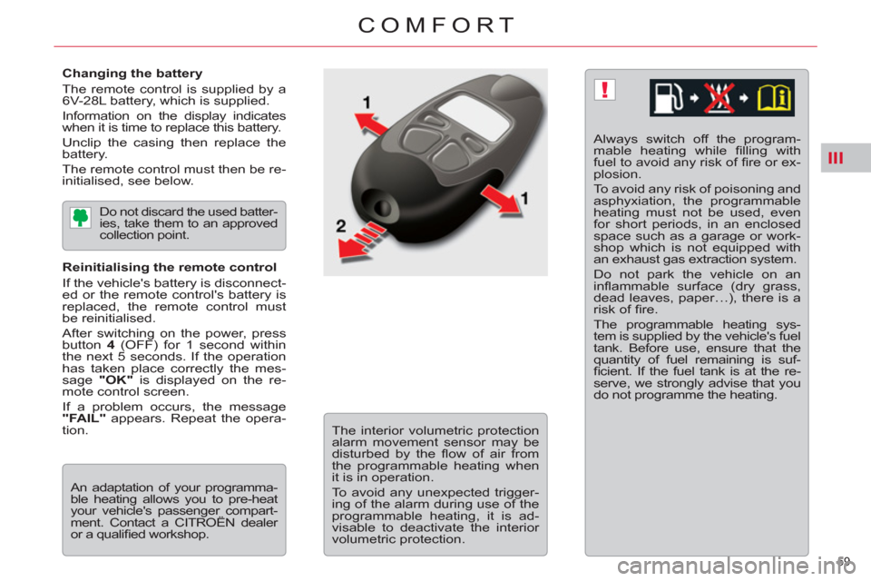 Citroen C5 2012 (RD/TD) / 2.G Owners Manual III
!
59 
COMFORT
   
Changing the battery 
  The remote control is supplied by a 
6V-28L battery, which is supplied. 
  Information on the display indicates 
when it is time to replace this battery. 