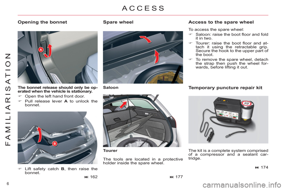 Citroen C5 2012 (RD/TD) / 2.G Owners Manual 6 
FAMILIARISATION
   
The bonnet release should only be op-
erated when the vehicle is stationary.   
 
 
 
�) 
  Open the left hand front door. 
   
�) 
  Pull release lever  A 
 to unlock the 
bonn