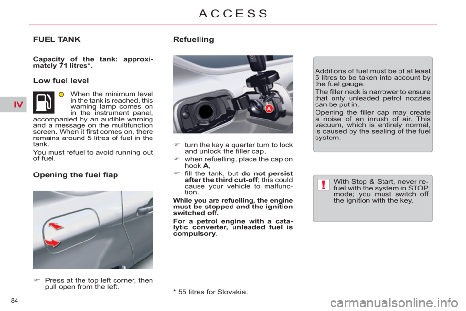 Citroen C5 2012 (RD/TD) / 2.G Owners Manual IV
!
84 
ACCESS
FUEL TANK 
   
Capacity of the tank: approxi-
mately 
  71 litres 
 
*  
. 
 
 
 
Low fuel level 
 
When the minimum level 
in the tank is reached, this 
warning lamp comes on 
in the 