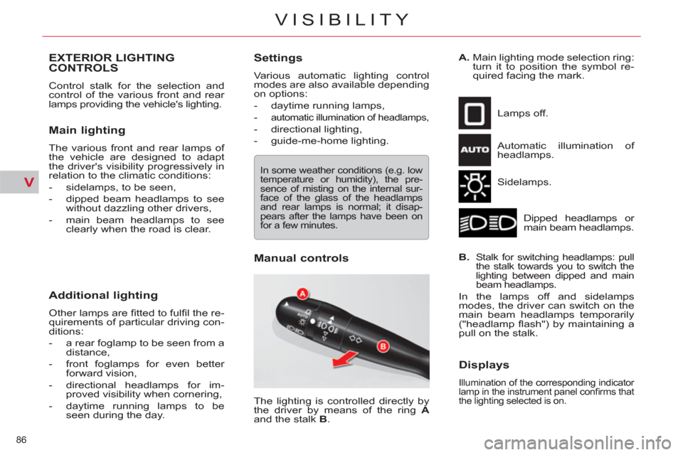 Citroen C5 2012 (RD/TD) / 2.G User Guide V
86 
VISIBILITY
EXTERIOR LIGHTING 
CONTROLS
  Control stalk for the selection and 
control of the various front and rear 
lamps providing the vehicles lighting. 
   
Main lighting 
 
The various fro