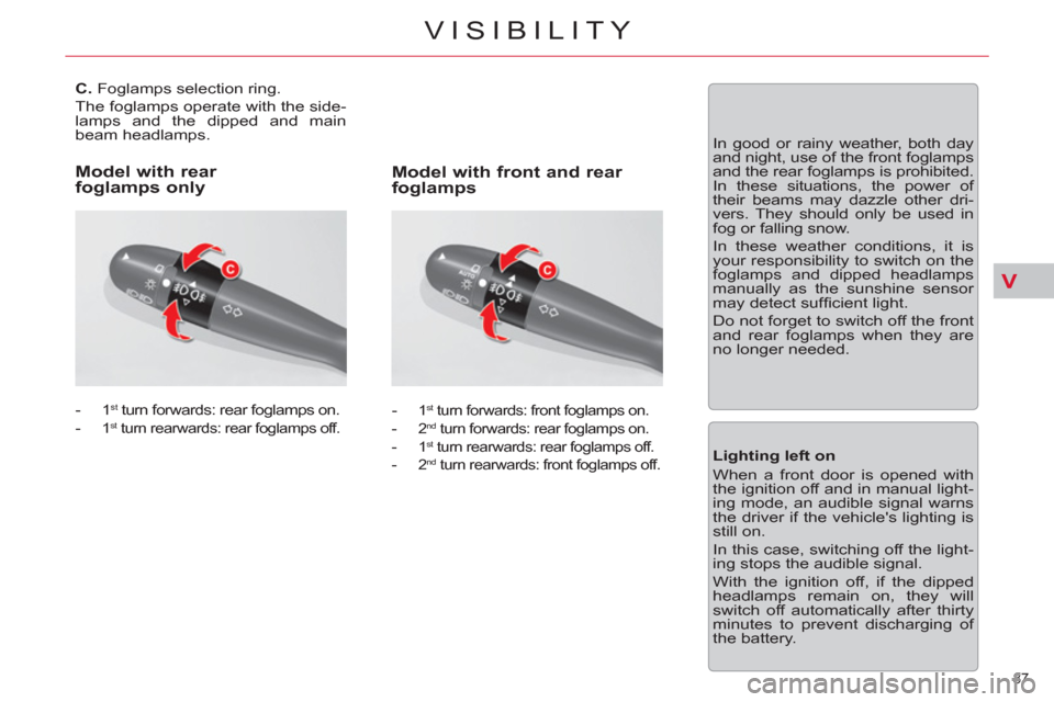 Citroen C5 2012 (RD/TD) / 2.G Owners Manual V
87 
VISIBILITY
   
 
 
 
 
 
 
 
 
C. 
 Foglamps selection ring. 
  The foglamps operate with the side-
lamps and the dipped and main 
beam headlamps. 
   
 
-  
1  st turn forwards: rear foglamps o