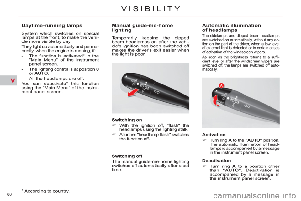 Citroen C5 2012 (RD/TD) / 2.G Owners Manual V
88 
VISIBILITY
   
*  
 According to country.  
 
 
 
 
 
 
 
Daytime-running lamps 
 
System which switches on special 
lamps at the front, to make the vehi-
cle more visible by day. 
  They light 