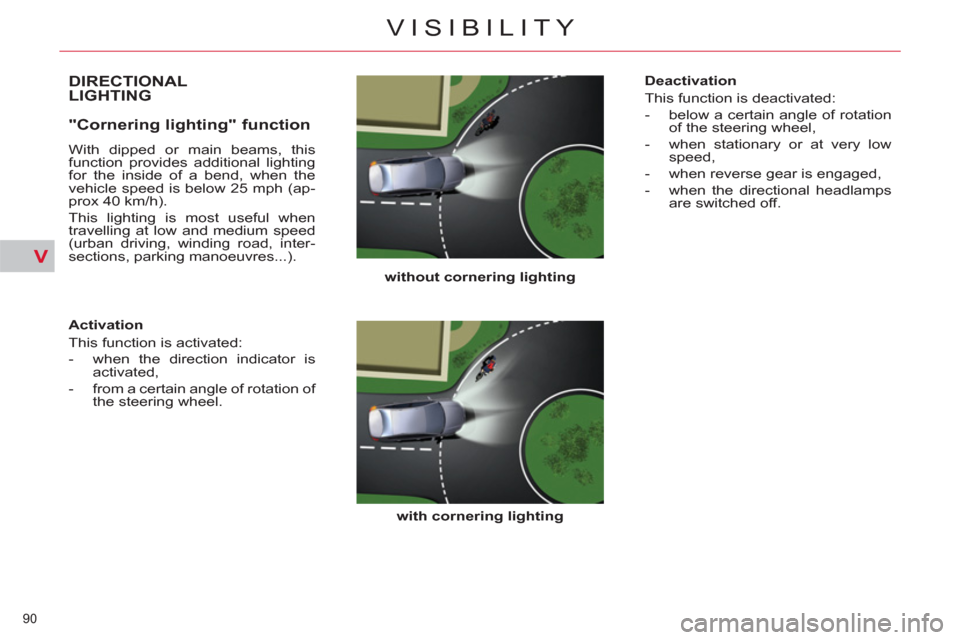 Citroen C5 2012 (RD/TD) / 2.G Owners Guide V
90 
VISIBILITY
DIRECTIONALLIGHTING
   
without cornering lighting 
 
   
with cornering lighting 
 
 
 
 
"Cornering lighting" function 
 
With dipped or main beams, this 
function provides addition