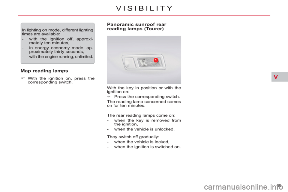 Citroen C5 2012 (RD/TD) / 2.G User Guide V
95 
VISIBILITY
  In lighting on mode, different lighting 
times are available: 
   
 
-   with the ignition off, approxi-
mately ten minutes, 
   
-   in energy economy mode, ap-
proximately thirty 