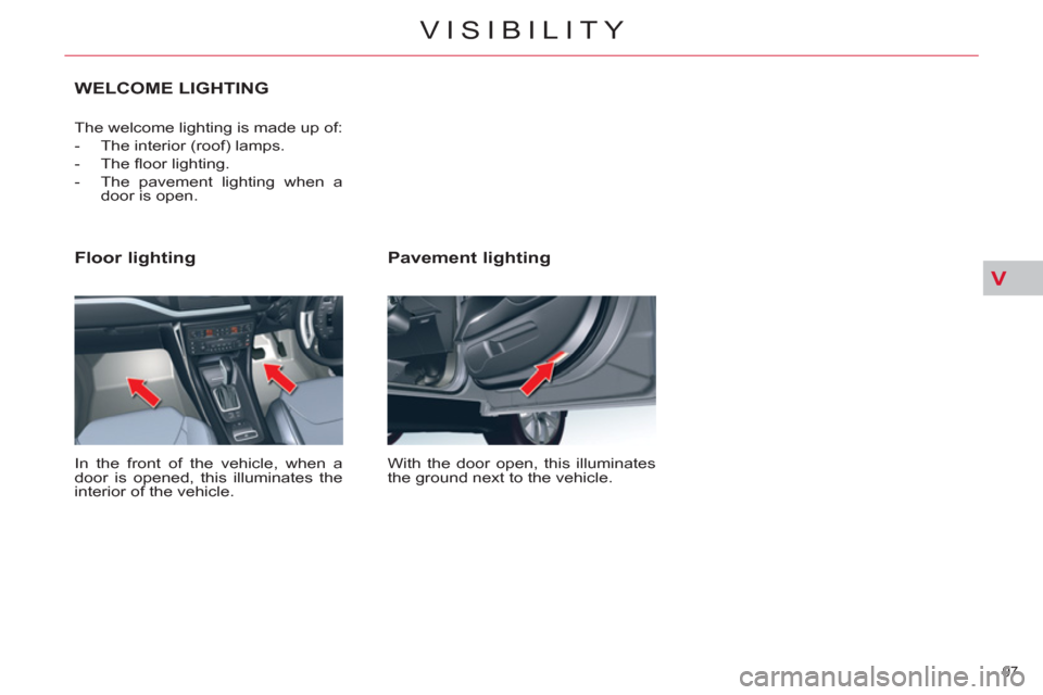 Citroen C5 2012 (RD/TD) / 2.G Owners Guide V
97 
VISIBILITY
   
Pavement lighting 
 
With the door open, this illuminates 
the ground next to the vehicle.  
 
 
Floor lighting 
 
In the front of the vehicle, when a 
door is opened, this illumi