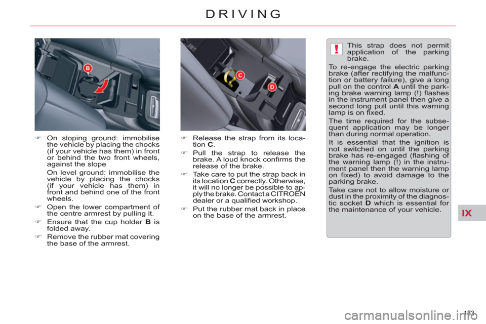 Citroen C5 RHD 2012 (RD/TD) / 2.G Owners Manual IX
!
133 
DRIVING
   
�) 
 On sloping ground: immobilise 
the vehicle by placing the chocks 
(if your vehicle has them) in front 
or behind the two front wheels, 
against the slope  
  On level ground