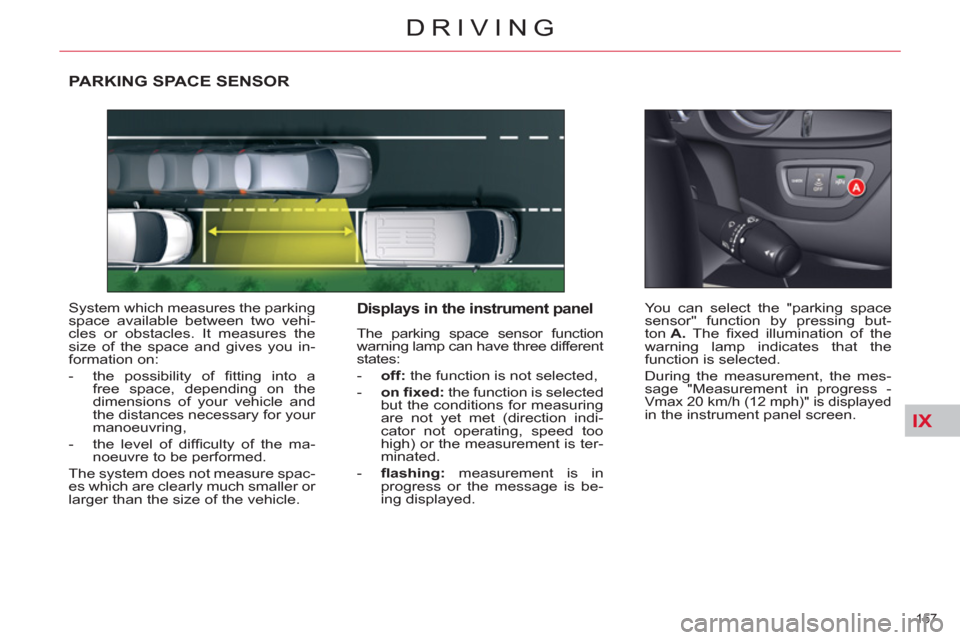 Citroen C5 RHD 2012 (RD/TD) / 2.G Owners Manual IX
157 
DRIVING
   
 
 
 
 
PARKING SPACE SENSOR 
 
System which measures the parking 
space available between two vehi-
cles or obstacles. It measures the 
size of the space and gives you in-
formati