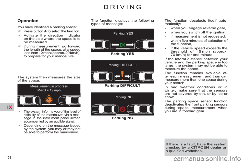 Citroen C5 RHD 2012 (RD/TD) / 2.G User Guide IX
158 
DRIVING
   
Operation 
 
You have identiﬁ ed a parking space: 
   
 
�) 
 
Press button  A 
 to select the function. 
 
 
�) 
 Activate the direction indicator 
on the side where the space i