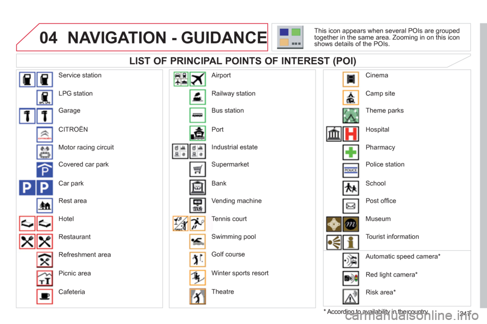 Citroen C5 RHD 2012 (RD/TD) / 2.G Owners Manual 247
04 NAVIGATION - GUIDANCE
LIST OF PRINCIPAL POINTS OF INTEREST (POI)
*
According to availability in the country.
This icon appears when several POIs are grouped
together in the s Citroen C5 RHD 2012 (RD/TD) / 2.G Owners Manual 247
04 NAVIGATION - GUIDANCE
LIST OF PRINCIPAL POINTS OF INTEREST (POI)
*
According to availability in the country.
This icon appears when several POIs are grouped
together in the s