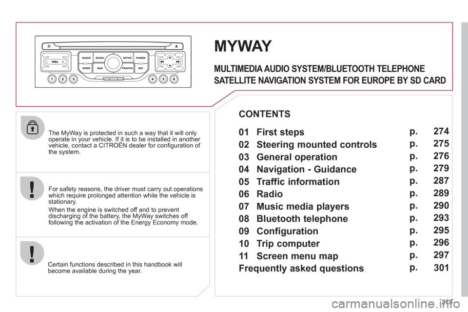 Citroen C5 RHD 2012 (RD/TD) / 2.G Owners Manual 273
The MyWay is protected in such a way that it will only
operate in your vehicle. If it is to be installed in another
vehicle, contact a CITROËN dealer for confi guration of
the system.
Citroen C5 RHD 2012 (RD/TD) / 2.G Owners Manual 273
The MyWay is protected in such a way that it will only
operate in your vehicle. If it is to be installed in another
vehicle, contact a CITROËN dealer for confi guration of
the system.