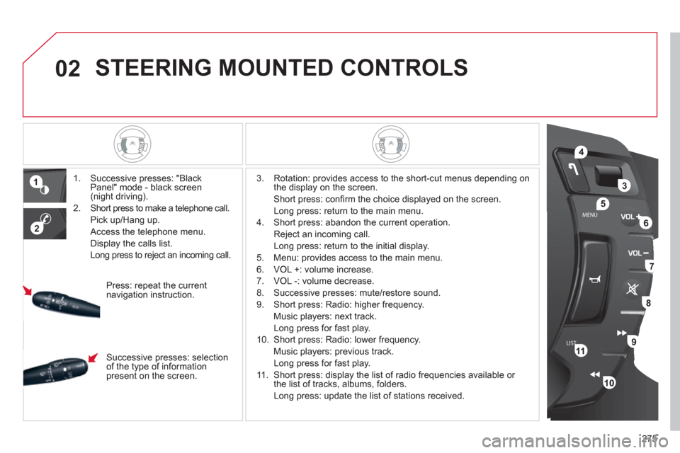 Citroen C5 RHD 2012 (RD/TD) / 2.G Owners Manual 02
LISTMENU
1
2
4
3
5
6
7
8
9
10
11
275
STEERING MOUNTED CONTROLS
1. Successive presses: "Black
Panel" mode - black screen
(night driving).
2. Short press to make a telephone cal Citroen C5 RHD 2012 (RD/TD) / 2.G Owners Manual 02
LISTMENU
1
2
4
3
5
6
7
8
9
10
11
275
STEERING MOUNTED CONTROLS
1. Successive presses: "Black
Panel" mode - black screen
(night driving).
2. Short press to make a telephone cal