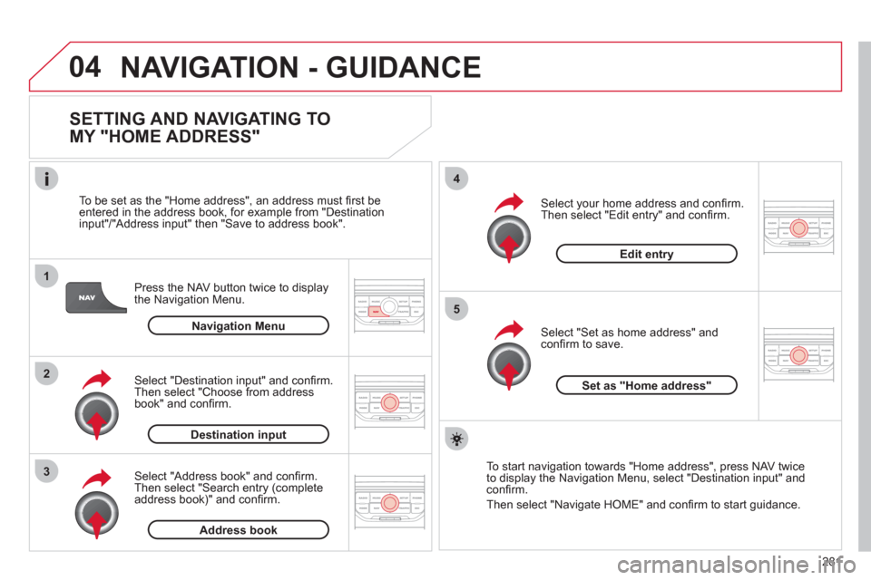 Citroen C5 RHD 2012 (RD/TD) / 2.G Owners Manual 04
1
2
3
5
4
281
NAVIGATION - GUIDANCE
SETTING AND NAVIGATING TO
MY "HOME ADDRESS"
Press the NAV button twice to display
the Navigation Menu.
To be set as the "Home address", an add Citroen C5 RHD 2012 (RD/TD) / 2.G Owners Manual 04
1
2
3
5
4
281
NAVIGATION - GUIDANCE
SETTING AND NAVIGATING TO
MY "HOME ADDRESS"
Press the NAV button twice to display
the Navigation Menu.
To be set as the "Home address", an add