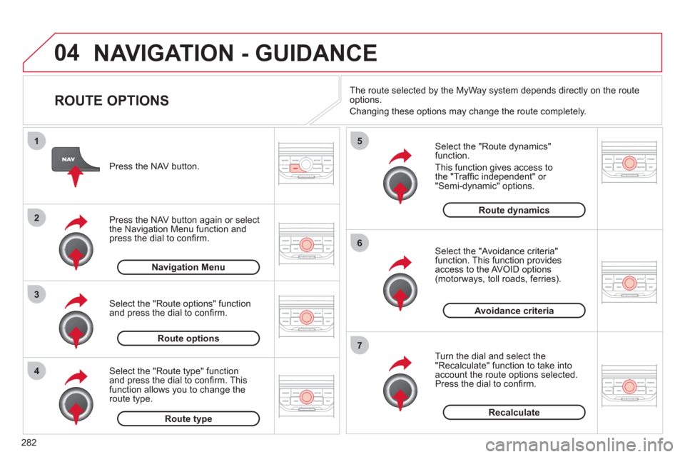 Citroen C5 RHD 2012 (RD/TD) / 2.G Owners Manual 04
4
3
2
1
7
6
5
282
NAVIGATION - GUIDANCE
ROUTE OPTIONS
Select the "Route dynamics"
function.
This function gives access to
the "Traffi c independent" or
"Semi-dynamic" options.
Citroen C5 RHD 2012 (RD/TD) / 2.G Owners Manual 04
4
3
2
1
7
6
5
282
NAVIGATION - GUIDANCE
ROUTE OPTIONS
Select the "Route dynamics"
function.
This function gives access to
the "Traffi c independent" or
"Semi-dynamic" options.