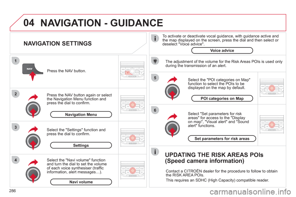Citroen C5 RHD 2012 (RD/TD) / 2.G Owners Manual 04
5
6
3 2 1
4
286
NAVIGATION SETTINGS
Select "Set parameters for risk
areas" for access to the "Display
on map", "Visual alert" and "Sound
alert" functions.
Select the "POI categorie Citroen C5 RHD 2012 (RD/TD) / 2.G Owners Manual 04
5
6
3 2 1
4
286
NAVIGATION SETTINGS
Select "Set parameters for risk
areas" for access to the "Display
on map", "Visual alert" and "Sound
alert" functions.
Select the "POI categorie