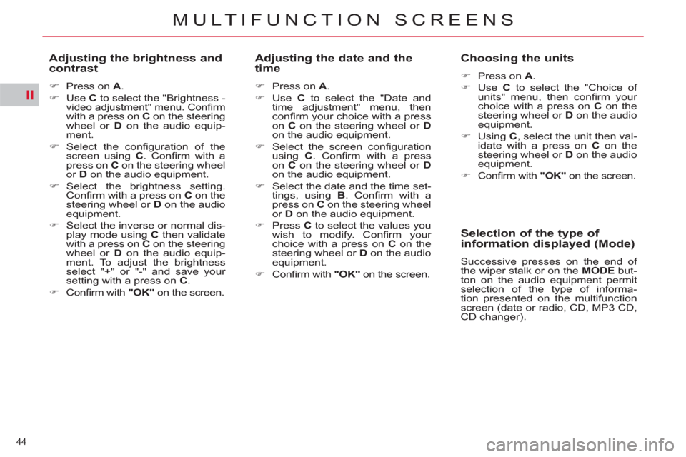 Citroen C5 RHD 2012 (RD/TD) / 2.G Owners Manual II
44 
MULTIFUNCTION SCREENS
   
Adjusting the brightness and 
contrast 
   
 
�) 
  Press on  A 
. 
   
�) 
 Use  C 
 to select the "Brightness - 
video adjustment" menu. Conﬁ rm with a press on  C