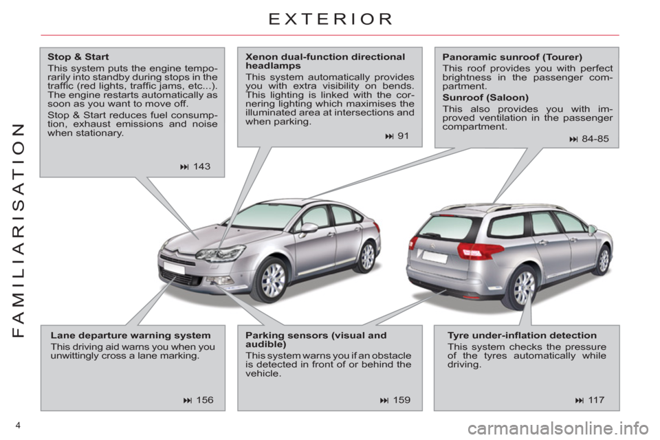 Citroen C5 RHD 2012 (RD/TD) / 2.G Owners Manual 4 
FAMILIARISATION
  EXTERIOR 
 
 
Stop & Start 
 
  This system puts the engine tempo-
rarily into standby during stops in the 
trafﬁ c (red lights, trafﬁ c jams, etc...). 
The engine restarts au