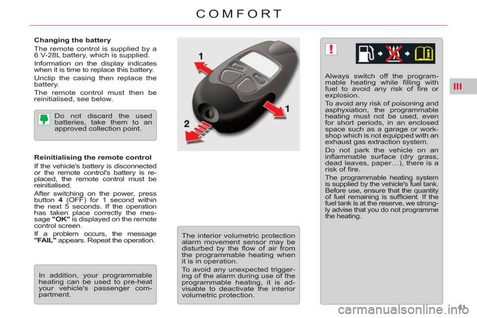 Citroen C5 RHD 2012 (RD/TD) / 2.G Owners Manual III
!
61 
COMFORT
   
Changing the battery 
  The remote control is supplied by a 
6 V-28L battery, which is supplied. 
  Information on the display indicates 
when it is time to replace this battery.