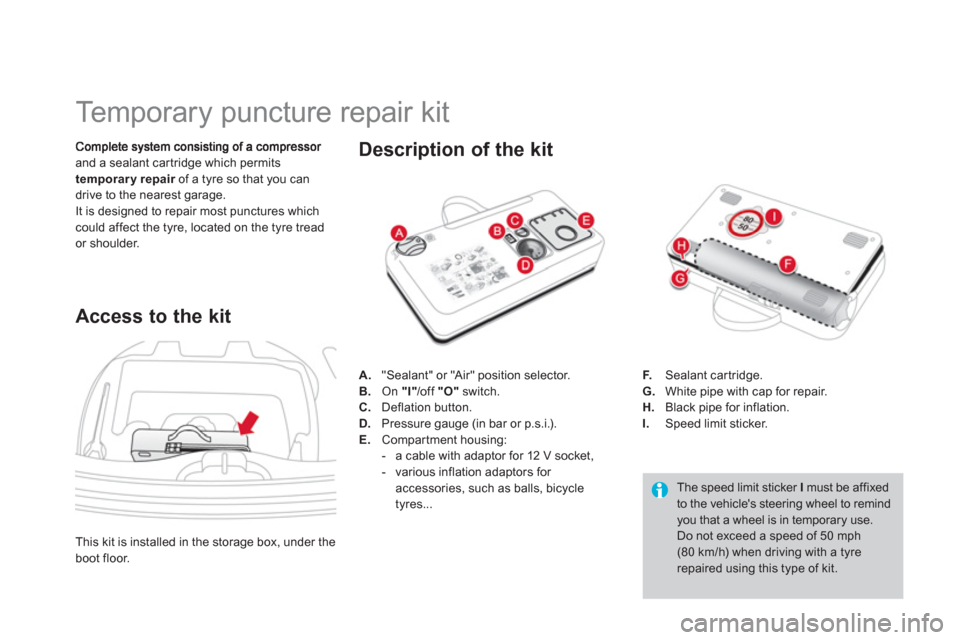 Citroen DS3 2012 1.G User Guide    
 
 
 
 
 
 
 
 
 
 
 
 
 
 
 
 
Temporary puncture repair kit 
and a sealant car tridge which permits 
temporary repair   of a tyre so that you can rdrive to the nearest garage.
It is designed to 