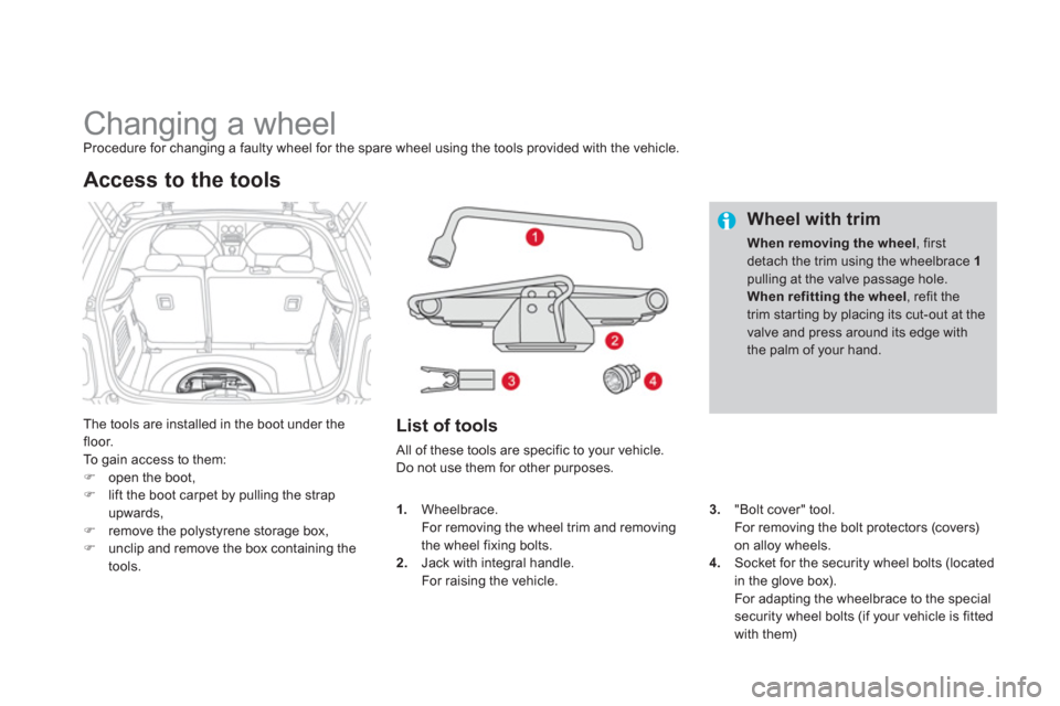 Citroen DS3 2012 1.G User Guide    
 
 
 
 
 
 
 
 
 
 
 
 
 
Changing a wheel Procedure for changing a faulty wheel for the spare wheel using the tools provided with the vehicle.
The tools are installed in the boot under the floor.