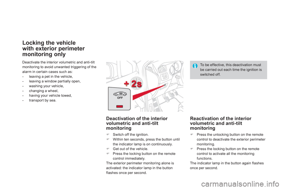 Citroen DS4 2012 1.G User Guide Deactivate the interior volumetric and anti-tilt 
monitoring to avoid unwanted triggering of thealarm in certain cases such as:
-  leaving a pet in the vehicle,
-  leaving a window partially open,
-  