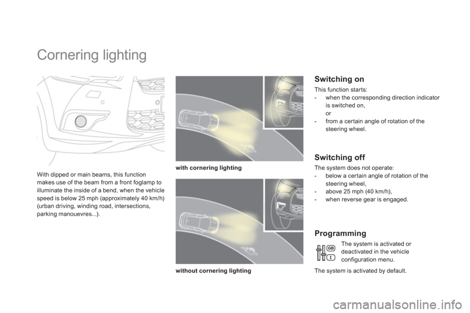 Citroen DS4 2012 1.G Owners Guide    
 
 
 
 
 
 
 
Cornering lighting 
With dipped or main beams, this function makes use of the beam from a front foglamp to 
illuminate the inside of a bend, when the vehicle 
speed is below 25 mph (
