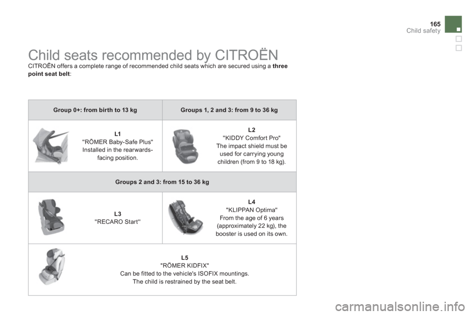 Citroen DS4 2012 1.G Owners Manual 165
Child safety
Child seats recommended by CITROËN
CITROËN offers a complete range of recommended child seats which are secured using a ythree point seat belt:
Group 0+: from bir th Citroen DS4 2012 1.G Owners Manual 165
Child safety
Child seats recommended by CITROËN
CITROËN offers a complete range of recommended child seats which are secured using a ythree point seat belt:
Group 0+: from bir th