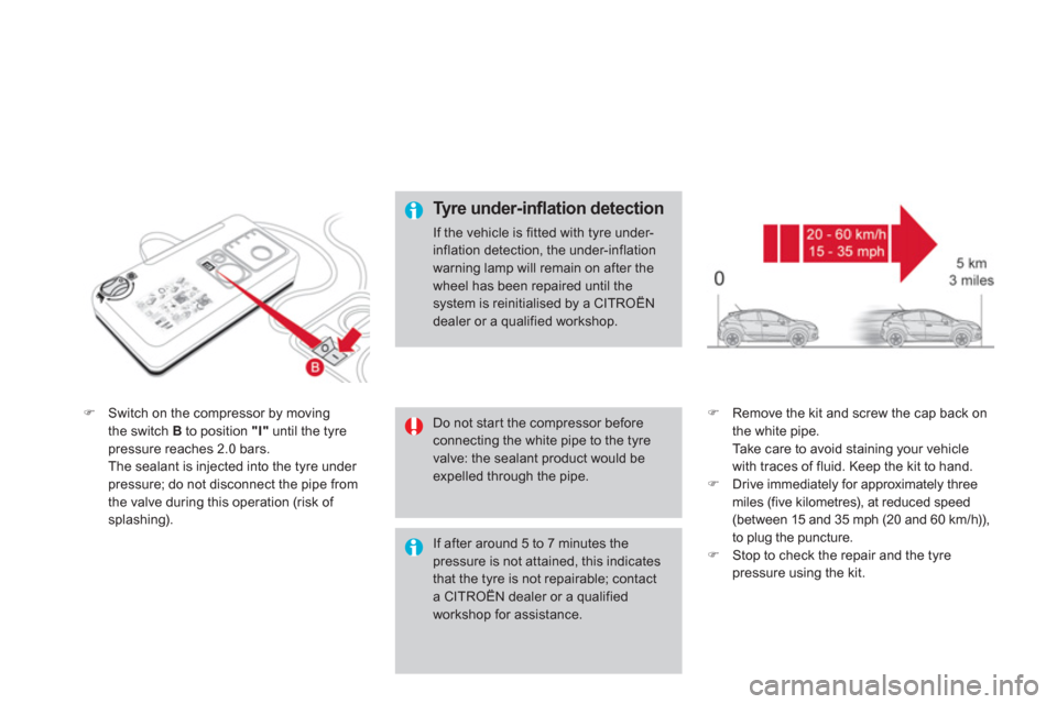 Citroen DS4 2012 1.G Owners Manual �)Switch on the compressor by movingthe switch Bto position "I"   until the tyre pressure reaches 2.0 bars.  
The sealant is injected into the tyre under 
pressure; do not disconnect the pipe from 
th