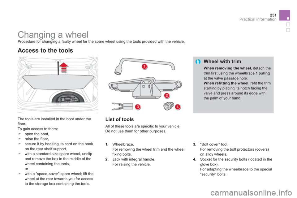 Citroen DS4 2012 1.G Owners Manual 251Practical information
   
 
 
 
 
 
 
 
 
 
 
 
 
 
Changing a wheel  
Procedure for changing a faulty wheel for the spare wheel using the tools provided with the vehicle. 
 
The tools are installe