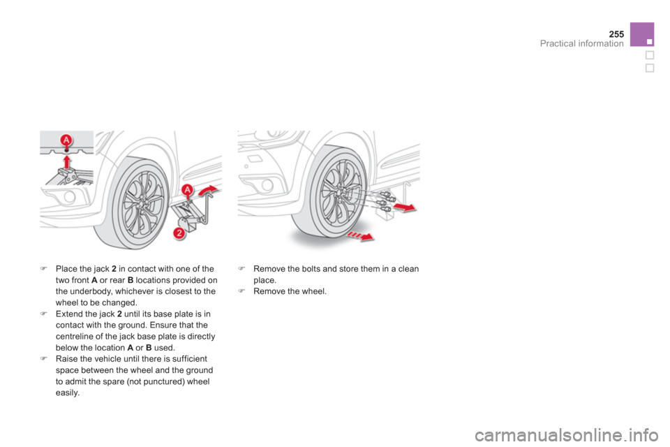 Citroen DS4 2012 1.G Owners Manual 255
Practical information
�)Place the jack  2   in contact with one of thetwo front  Aor rear B 
 locations provided on 
the underbody, whichever is closest to the
wheel to be changed. 
�)Extend the j