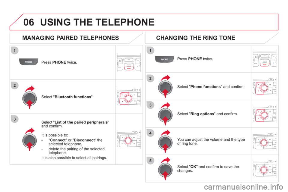 Citroen DS4 2012 1.G User Guide 1
2
3
1
2
3
4
5
06
Press PHONE twice.
Select " List of the paired peripherals"and confi rm.
It is possible to:
-
"Connect" or " Disconnect " theselected telephone,
- delete the pairin
g of the s Citroen DS4 2012 1.G User Guide 1
2
3
1
2
3
4
5
06
Press PHONE twice.
Select " List of the paired peripherals"and confi rm.
It is possible to:
-
"Connect" or " Disconnect " theselected telephone,
- delete the pairin
g of the s