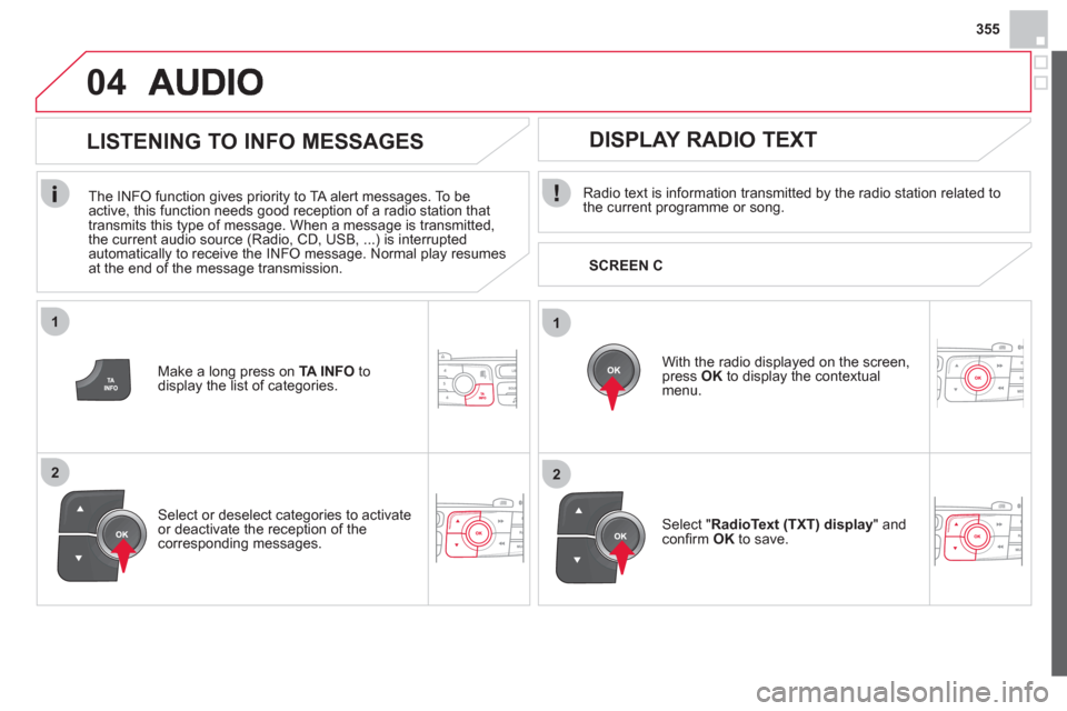 Citroen DS4 2012 1.G Service Manual 355
1
2
04
1
2
   
Radio text is information transmitted by the radio station related to
the current programme or song.  
   
With the radio displa
yed on the screen,press  OK 
 to display the context
