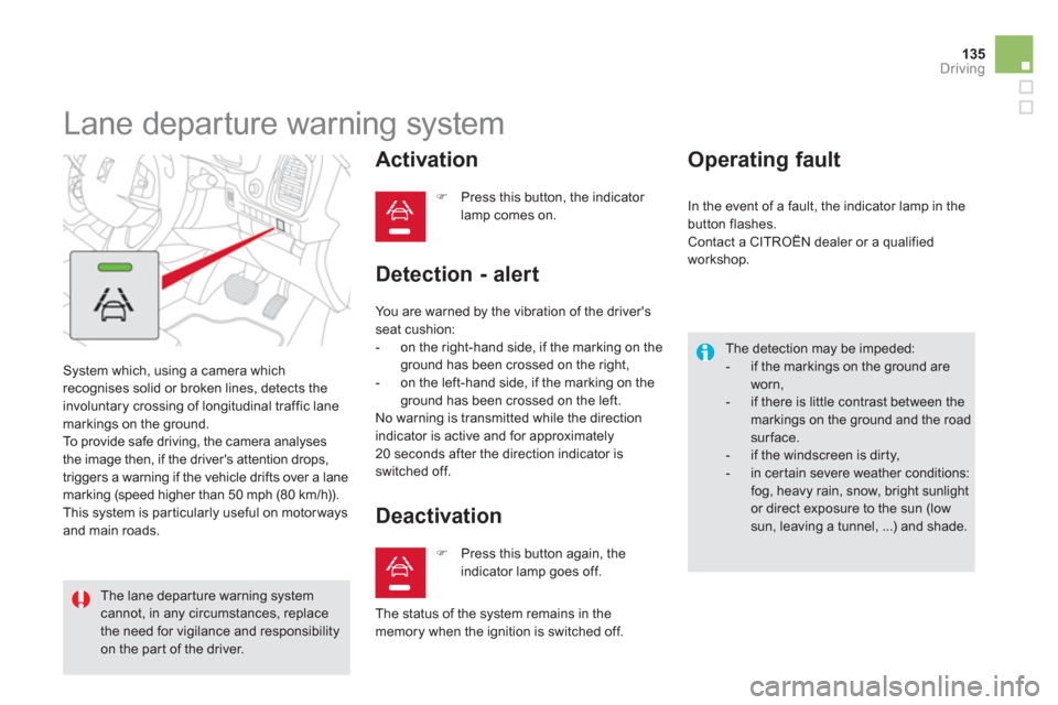 Citroen DS5 HYBRID4 2012 1.G User Guide 135
Driving
   
 
 
 
 
Lane departure warning system 
 System which, using a camera which 
recognises solid or broken lines, detects the
involuntary crossing of longitudinal traffic lane markings on 