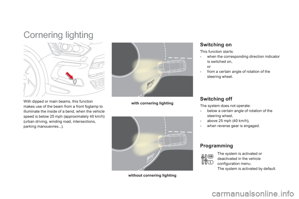 Citroen DS5 HYBRID4 2012 1.G Owners Guide    
 
 
 
 
 
 
 
Cornering lighting 
With dipped or main beams, this function makes use of the beam from a front foglamp to 
illuminate the inside of a bend, when the vehicle 
speed is below 25 mph (