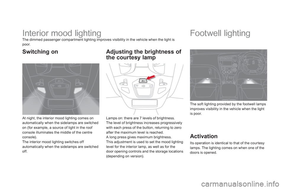 Citroen DS5 HYBRID4 2012 1.G Owners Manual    
 
 
 
 
 
 
 
Interior mood lighting The dimmed passenger compar tment lighting improves visibility in the vehicle when the light is poor. 
 
At night, the interior mood lighting comes onautomatic