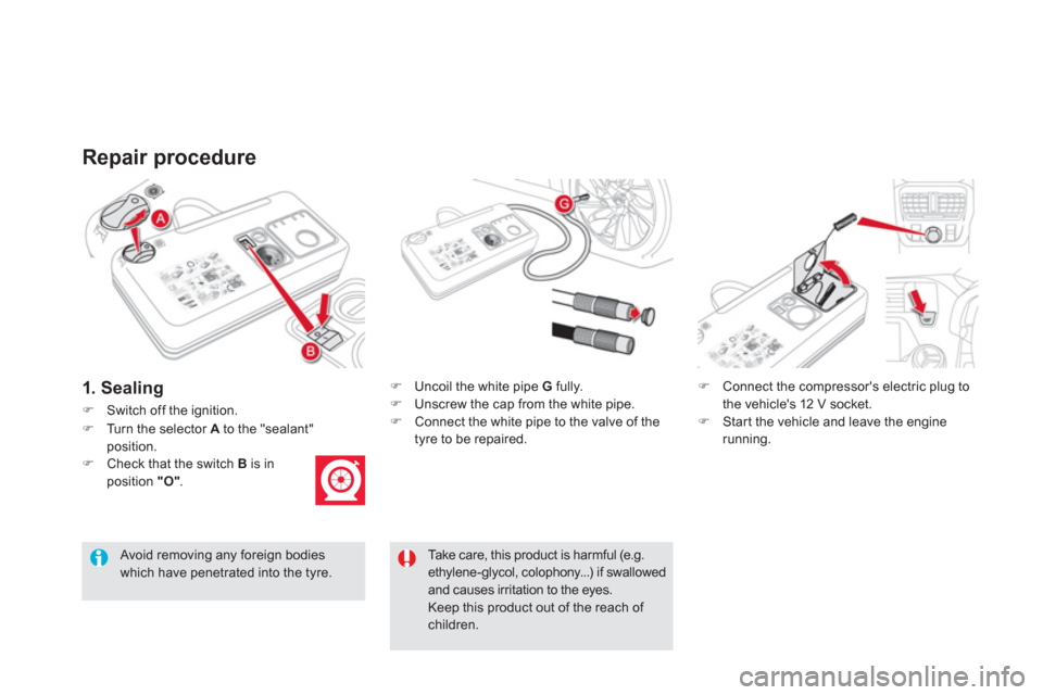 Citroen DS5 HYBRID4 2012 1.G Owners Manual Repair procedure 
�)Switch off the ignition.
�)    Uncoil the white pipe  G 
 fully.�) 
  Unscrew the cap from the white pipe.�) 
 Connect the white pipe to the valve of the
tyre to be repaired.  
 
�