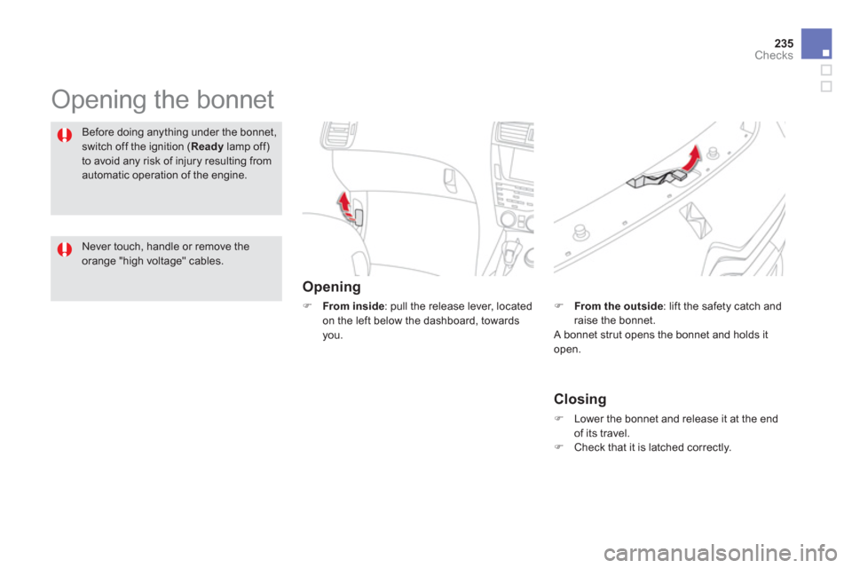 Citroen DS5 HYBRID4 2012 1.G User Guide 235
Checks
  Opening the bonnet  
Opening 
�) 
 From inside 
: pull the release lever, located
on the left below the dashboard, towards you.
Before doing anything under the bonnet,
switch off the igni