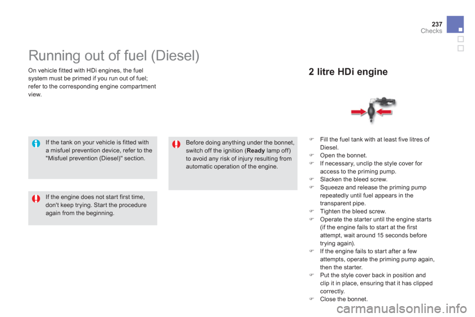 Citroen DS5 HYBRID4 2012 1.G Owners Guide 237
Checks
   On vehicle fitted with HDi engines, the fuel 
system must be primed if you run out of fuel; 
refer to the corresponding engine compar tment
view.  
 
 
 
 
 
 
 
 
 
 
 
Running out of f