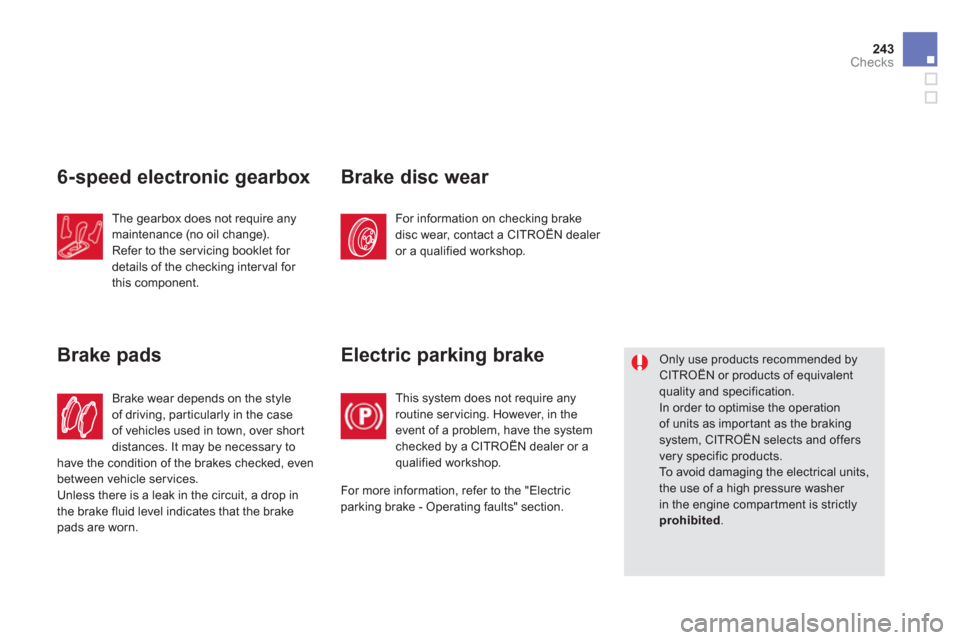 Citroen DS5 HYBRID4 2012 1.G Manual Online 243Checks
6-speed electronic gearbox
The gearbox does not require anymaintenance (no oil change).
Refer to the ser vicing booklet for 
details of the checking interval for 
this component.
Brake wear 