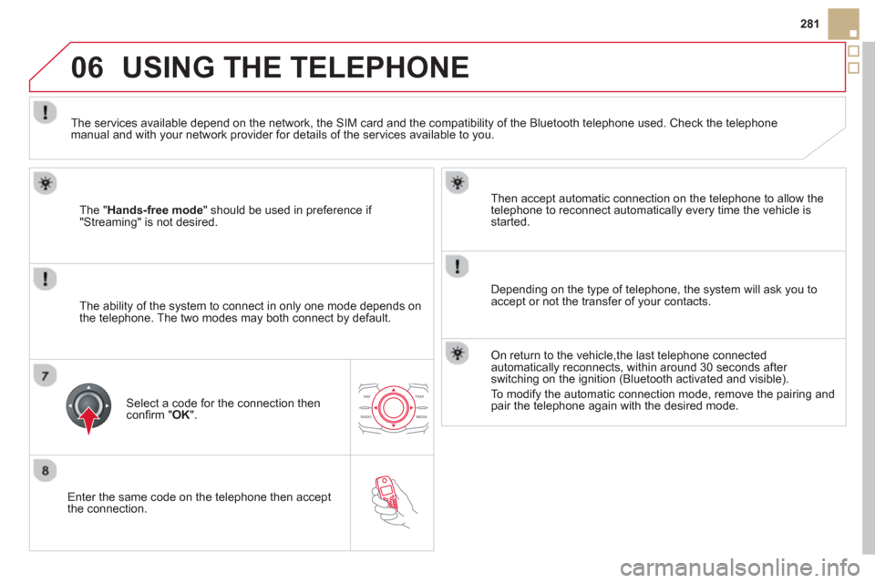 Citroen DS5 HYBRID4 2012 1.G Owners Manual 06
281
   
Enter the same code on the telephone then accept 
th
e connection.   
Then accept automatic connection on the telephone to allow the
telephone to reconnect automaticall
y every time the veh