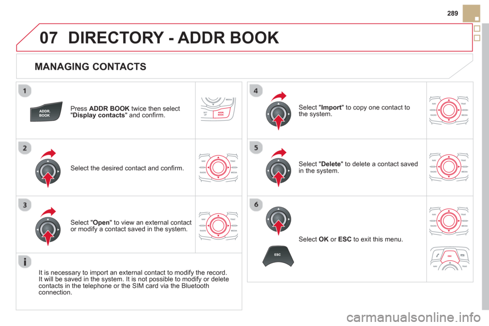 Citroen DS5 HYBRID4 2012 1.G Owners Manual 07
289
   
MANAGING CONTACTS 
Press  ADDR BOOK 
 twice then select
"Display contacts 
" and conﬁ rm.  
Select the desired contact and conﬁ rm.  
Select " Import" to copy one contact to
the system.