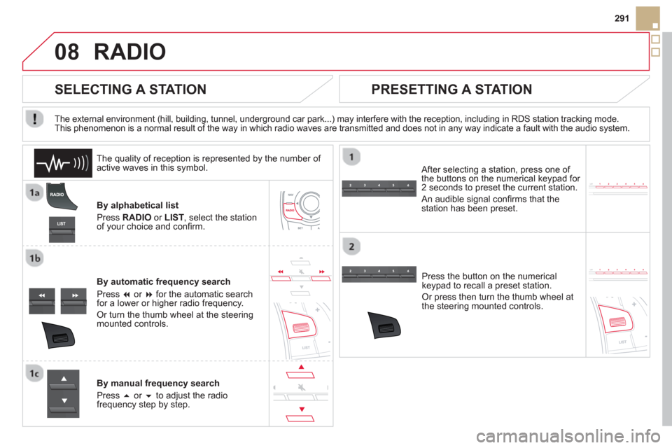 Citroen DS5 HYBRID4 2012 1.G Owners Manual 08
291
RADIO
By alphabetical list 
Pr
ess  RADIOor LIST  , select the station
of your choice and conﬁ rm.  
B
y automatic frequency search 
Press  �or  �for the automatic searchfor a lower or high